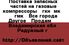 Поставка запасных частей на газовые компрессоры 10гкн, мк-8,10 гмк - Все города Другое » Продам   . Владимирская обл.,Радужный г.